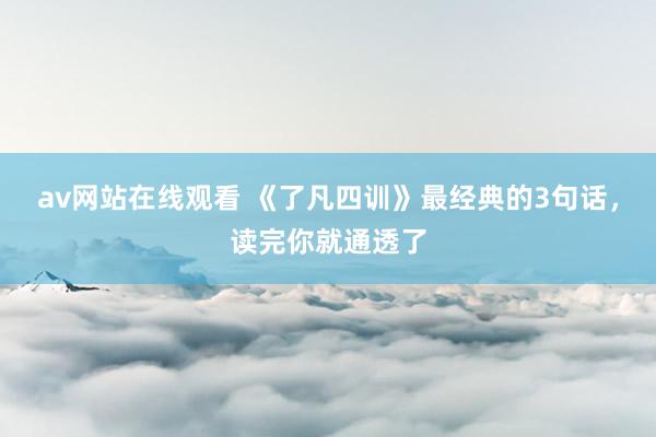 av网站在线观看 《了凡四训》最经典的3句话，读完你就通透了