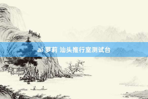 ai 萝莉 汕头推行室测试台