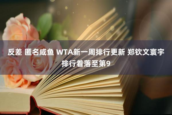 反差 匿名咸鱼 WTA新一周排行更新 郑钦文寰宇排行着落至第9