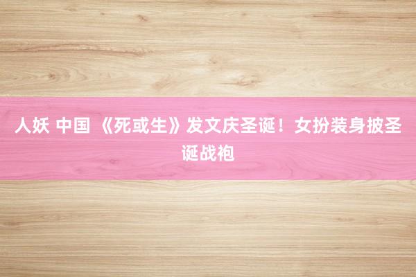 人妖 中国 《死或生》发文庆圣诞！女扮装身披圣诞战袍
