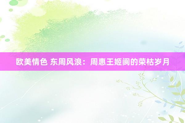 欧美情色 东周风浪：周惠王姬阆的荣枯岁月