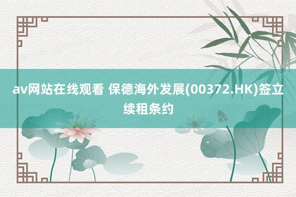 av网站在线观看 保德海外发展(00372.HK)签立续租条约